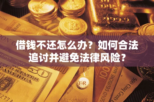 武汉借钱不还怎么办？如何合法追讨并避免法律风险？