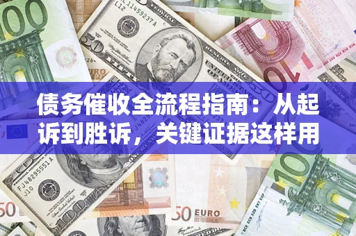 武汉债务催收全流程指南：从起诉到胜诉，关键证据这样用