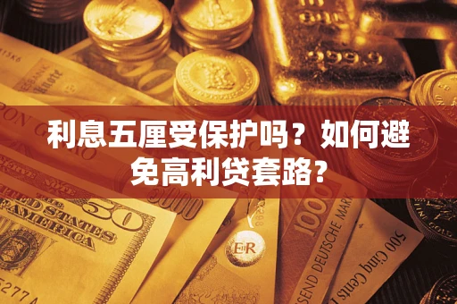 武汉利息五厘受保护吗？如何避免高利贷套路？