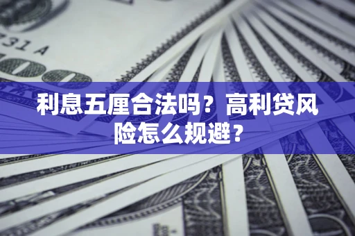 武汉利息五厘合法吗？高利贷风险怎么规避？