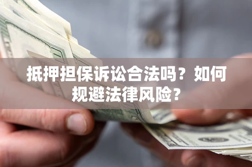 武汉抵押担保诉讼合法吗？如何规避法律风险？