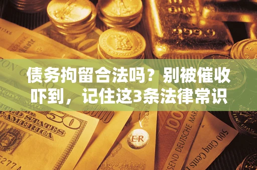 武汉债务拘留合法吗？别被催收吓到，记住这3条法律常识