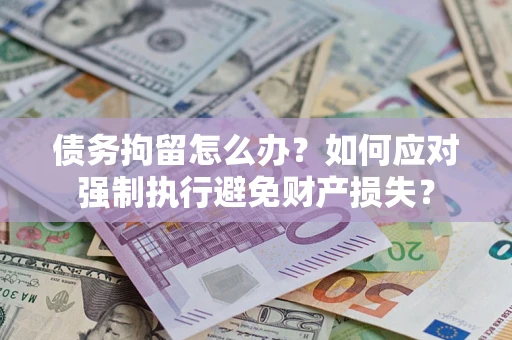 武汉债务拘留怎么办？如何应对强制执行避免财产损失？
