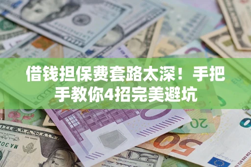 武汉借钱担保费套路太深！手把手教你4招完美避坑