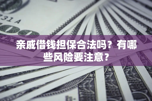 武汉亲戚借钱担保合法吗？有哪些风险要注意？