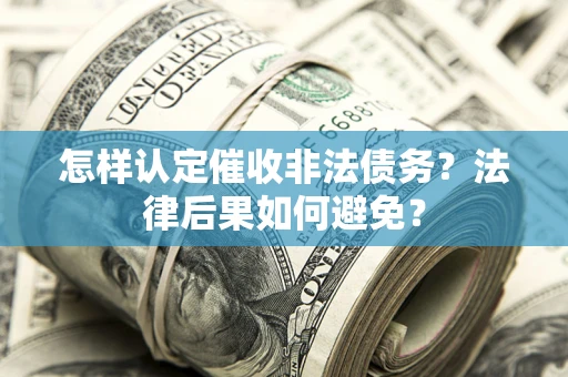 武汉怎样认定催收非法债务？法律后果如何避免？