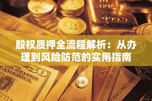 武汉股权质押全流程解析：从办理到风险防范的实用指南