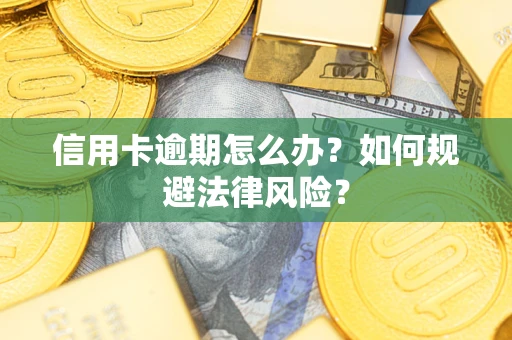 武汉信用卡逾期怎么办？如何规避法律风险？