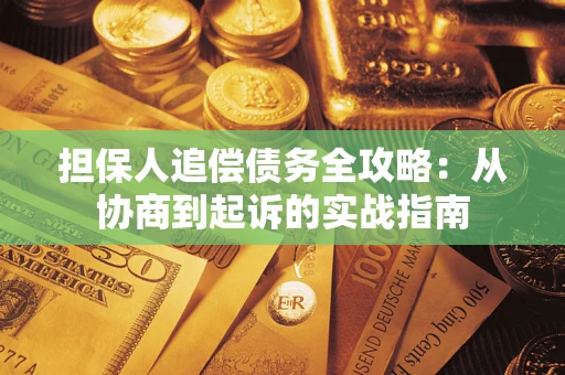 武汉担保人追偿债务全攻略：从协商到起诉的实战指南