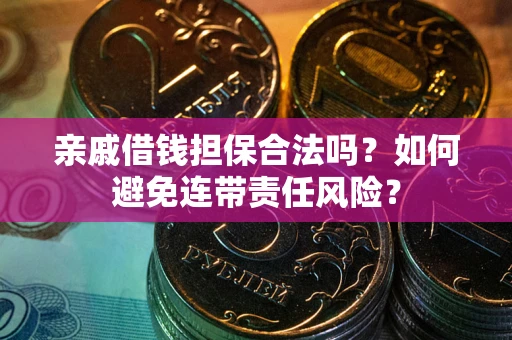 武汉亲戚借钱担保合法吗？如何避免连带责任风险？