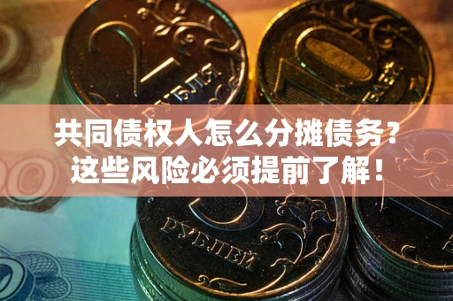 武汉共同债权人怎么分摊债务？这些风险必须提前了解！