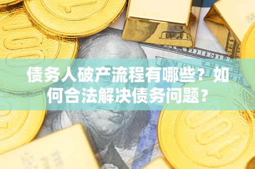 武汉债务人破产流程有哪些？如何合法解决债务问题？