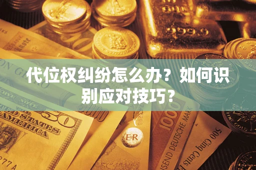 武汉代位权纠纷怎么办？如何识别应对技巧？