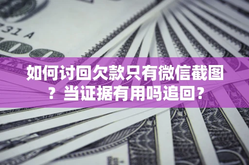 武汉如何讨回欠款只有微信截图？当证据有用吗追回？