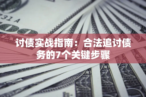 武汉讨债实战指南：合法追讨债务的7个关键步骤