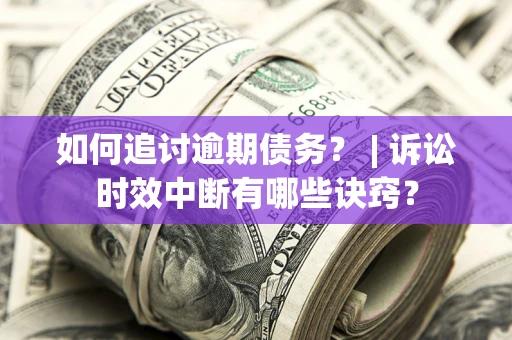 武汉如何追讨逾期债务？ | 诉讼时效中断有哪些诀窍？