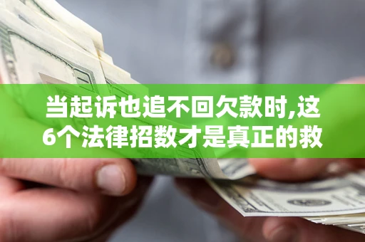 武汉当起诉也追不回欠款时,这6个法律招数才是真正的救命稻草