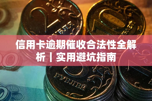 武汉信用卡逾期催收合法性全解析｜实用避坑指南