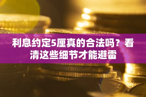 武汉利息约定5厘真的合法吗？看清这些细节才能避雷