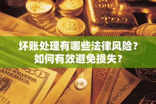 武汉坏账处理有哪些法律风险？如何有效避免损失？